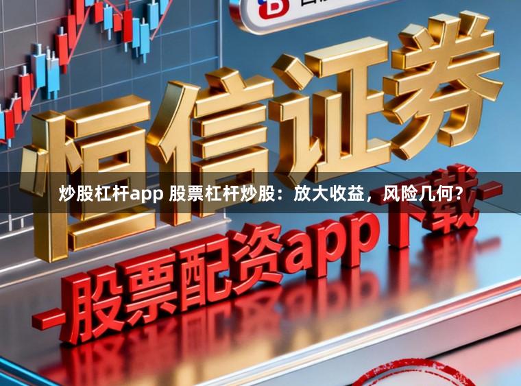 炒股杠杆app 股票杠杆炒股：放大收益，风险几何？